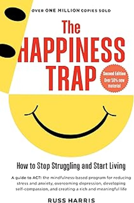 The Happiness Trap : How To Stop Struggling And Start