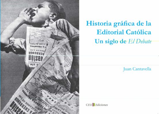 Historia Gráfica De La Editorial Católica. Un Siglo De El Debate