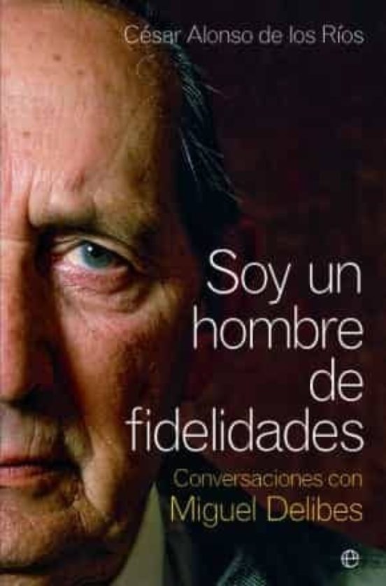Soy un Hombre de Fidelidades: Conversaciones con Miguel Delibes