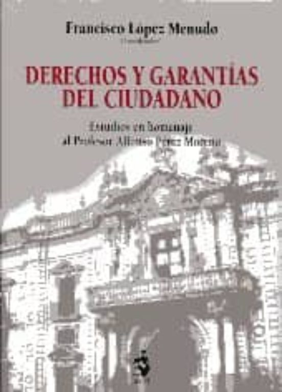Derechos Y Garantías Del Ciudadano. Estudios En Homenaje Al Profesor Alfonso Pérez Moreno