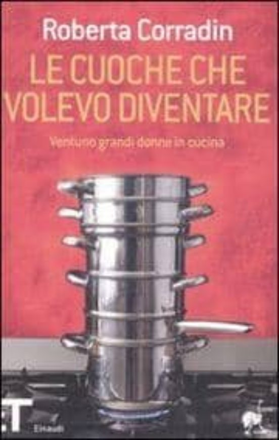 Le Cuoche Che Volevo Diventare. Ventuno Grandi Domne In Cucina