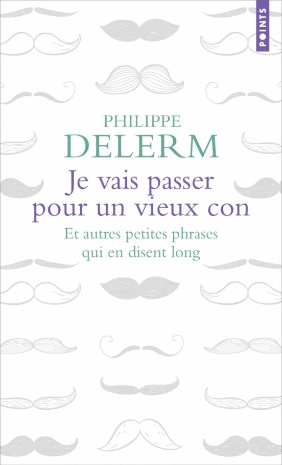 Je Vais Passer Pour Un Vieux Con : Et Autres Petites Phrases Qui En Di