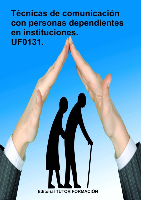 Uf0131 - Tecnicas De Comunicacion Con Personas Dependientes En Institu