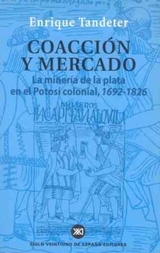 Coaccion Y Mercado: La Mineria De La Plata En El Potosi Colonial 1692