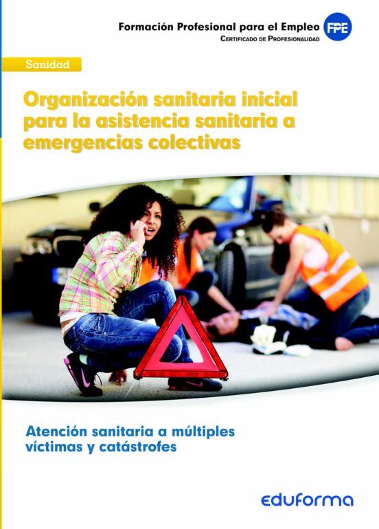 UFO0676. Organización Sanitaria Inicial Para La Asistencia Sanitaria A Emergencias Colectivas. Certificado De Profesionalidad. Atención Sanitaria A Múltiples Víctimas Y Catástrofes. Familia Profesional Sanidad
