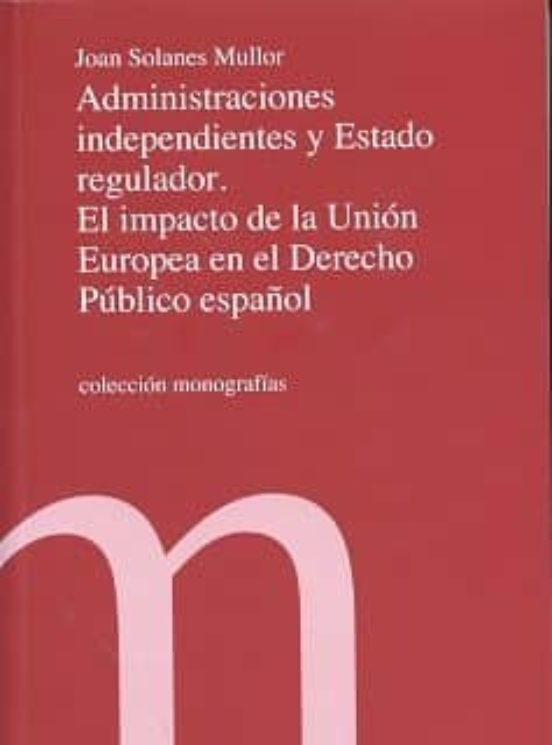Administraciones Independientes Y Estado Regulador. El Impacto De La Unión Europea En El Derecho Público Español