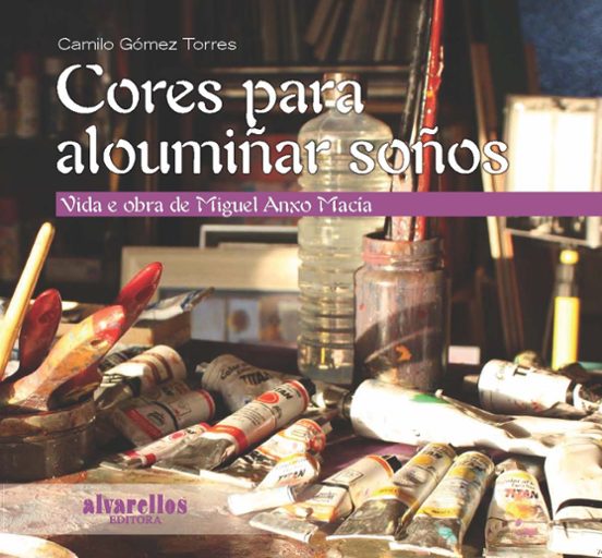 Cores Para Aloumiñar Soños. Vida E Obra De Miguel Anxo Macia