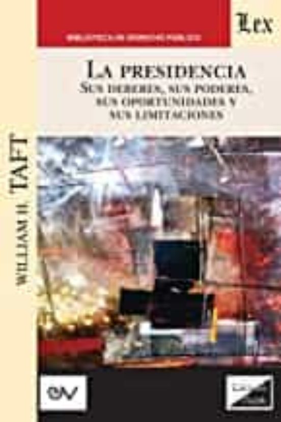 La Presidencia. Sus Deberes Sus Poderes Sus Oportunidades Y Sus Limita