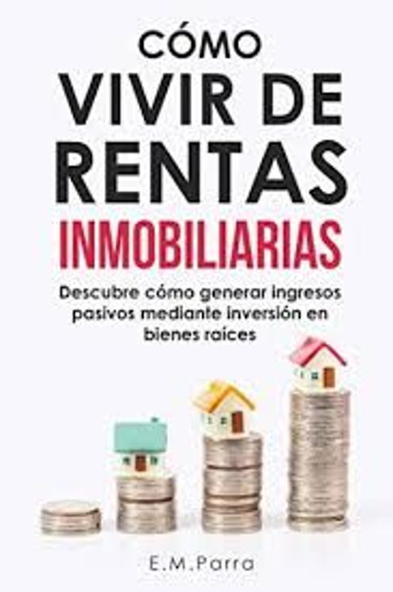Cómo Vivir De Rentas Inmobiliarias: Descubre Cómo Generar Ingresos Pas