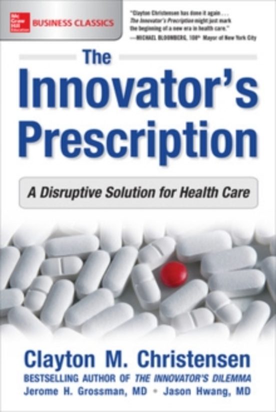 The Innovators Prescription: A Disruptive Solution For Health Car E