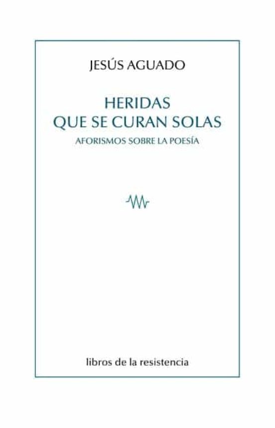 Heridas Que Se Curan Solas: Aforismos Sobre La Poesia
