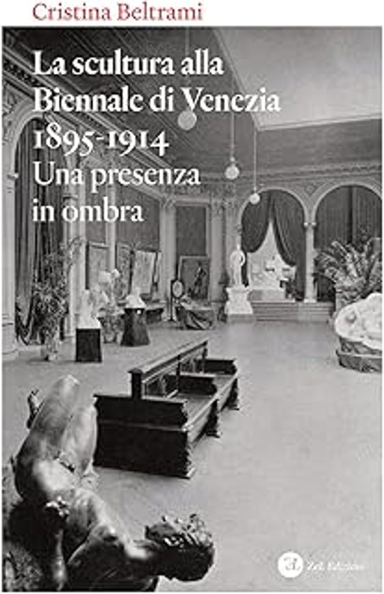La Scultura Alla Biennale Di Venezia 1895-1914. Una Presenza in Ombra