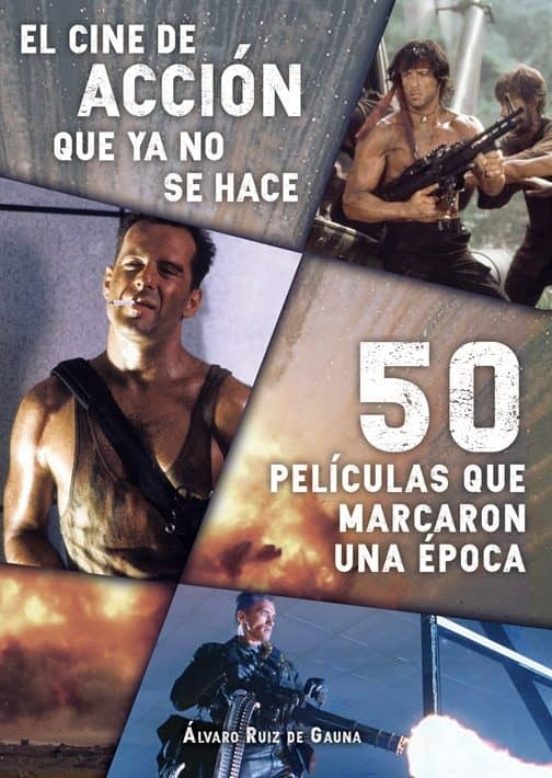 El Cine De Accion Que Ya No Se Hace: 50 Peliculas Que Marcaron Una Epo