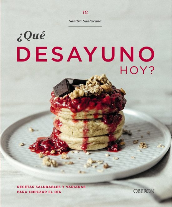 ¿que Desayuno Hoy?: Recetas Saludables Y Variadas Para Empezar El Dia