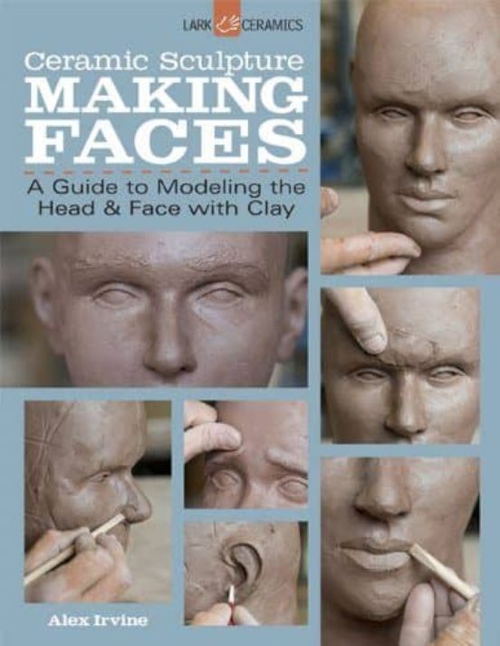 Ceramic Sculpture: Making Faces: A Guide To Modeling The Head And Face