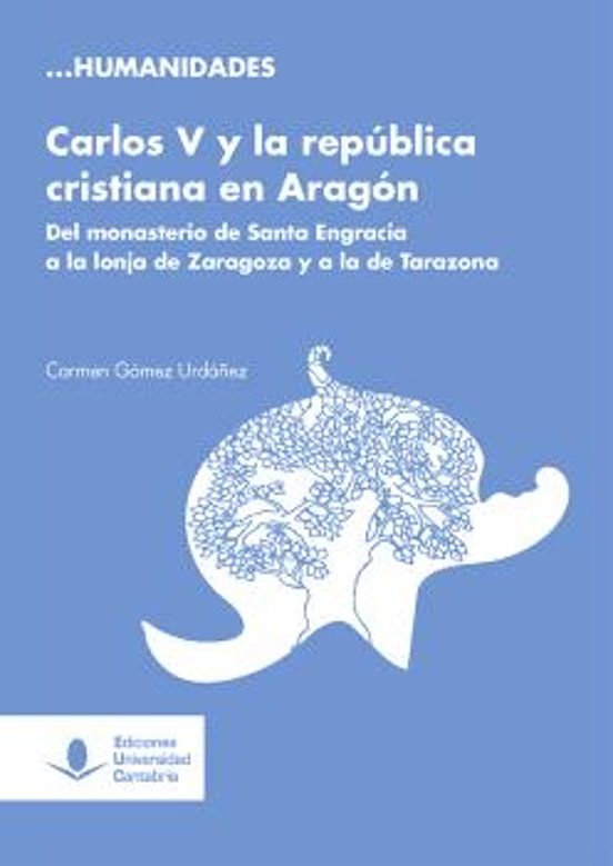 Carlos V Y La República Cristiana En Aragón. Del Monasterio De Santa Engracia A La Lonja De Zaragoza Y A La De Tarazona