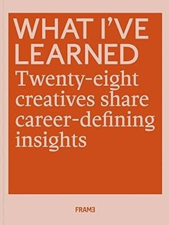 What I Ve Learned : 28 Creatives Share Career-defining Insights