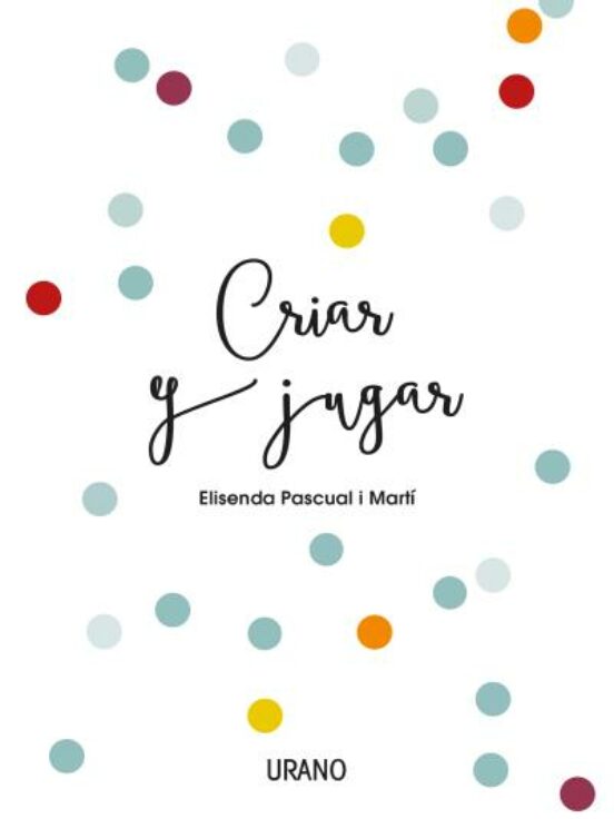 Criar Y Jugar: Un Cuaderno Practico Para Educar Desde El Amor Y El Res