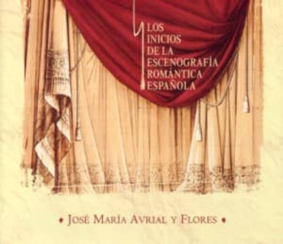 Jose Maria Avrial Y Flores : Los Inicios De La Escenografia Españ Ola