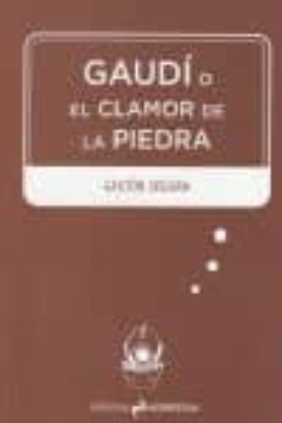 Gaudí O El Clamor De La Piedra