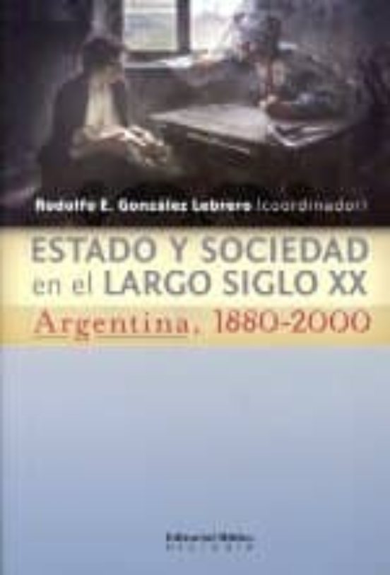 Estado Y Sociedad En El Largo Siglo Xx. Argentina 1880-2000