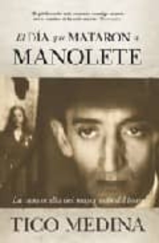 El Dia Que Mataron A Manolete: La Cara Oculta Del Mayor Mito Del Toreo