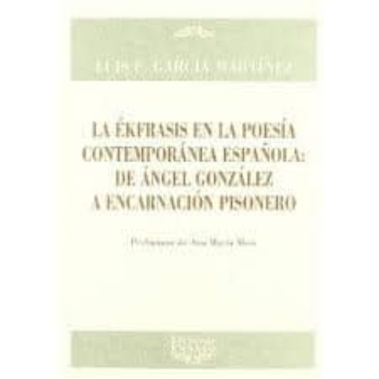 La Ekfrasis En La Poesia Contemporanea Española: De Angel Gonzale Z A