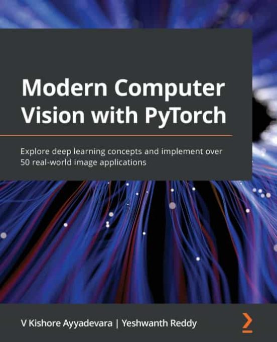 Modern Computer Vision With Pytorch: Explore Deep Learning Concepts An
