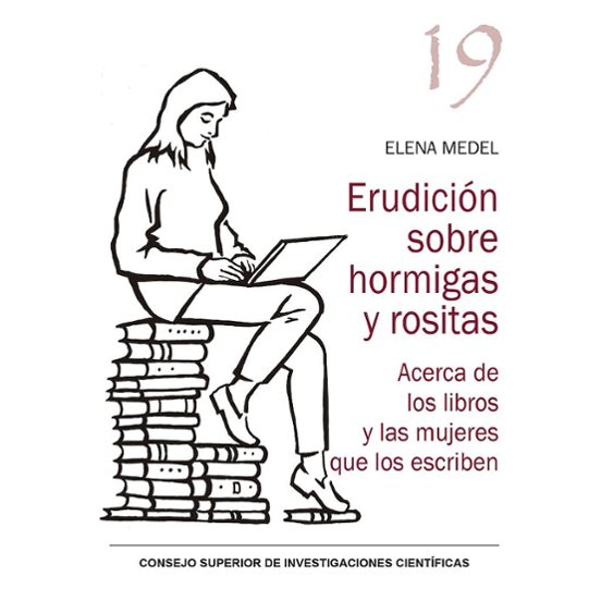 Erudición Sobre Hormigas Y Rositas : Acerca De Los Libros Y Las Mujeres Que Los Escriben