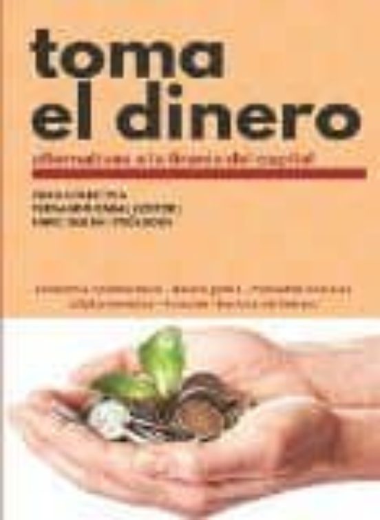 Toma El Dinero: Alternativas A La Tirania Del Campital