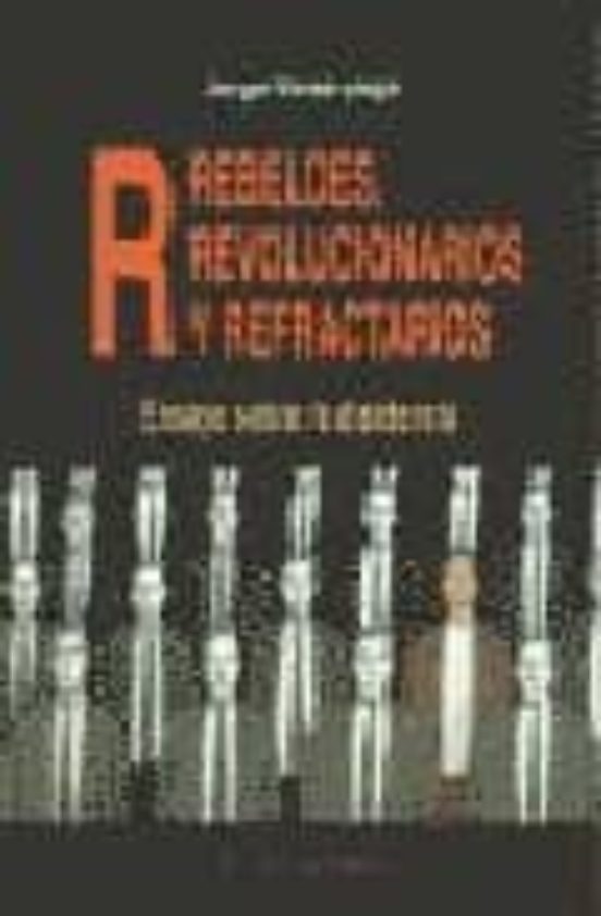 Rebeldes Revolucionarios Y Refractarios: Ensayo Sobre La Disiden Cia
