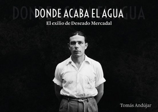 Donde Acaba El Agua. El Exilio De Deseado Mercadal