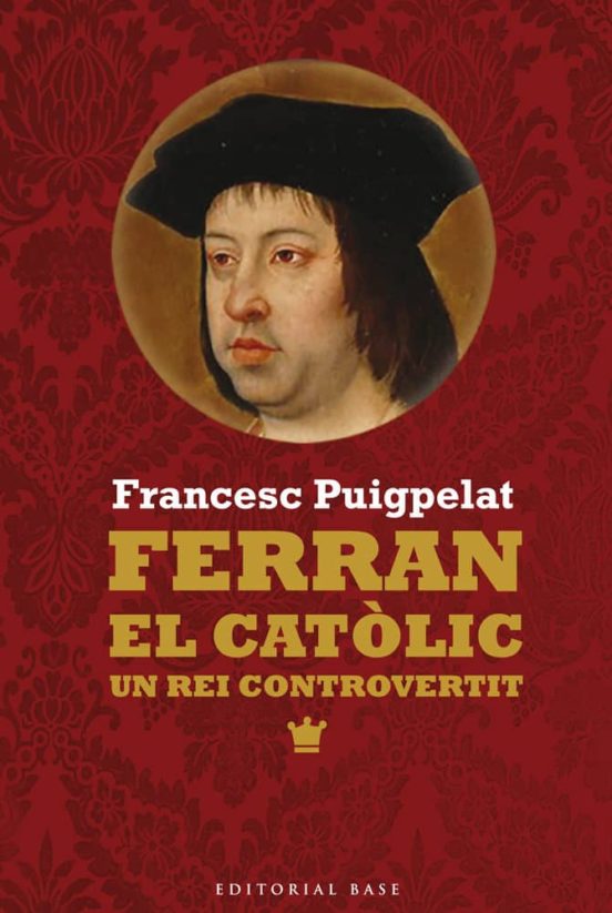Ferran El Catòlic. Un Rei Controvertit