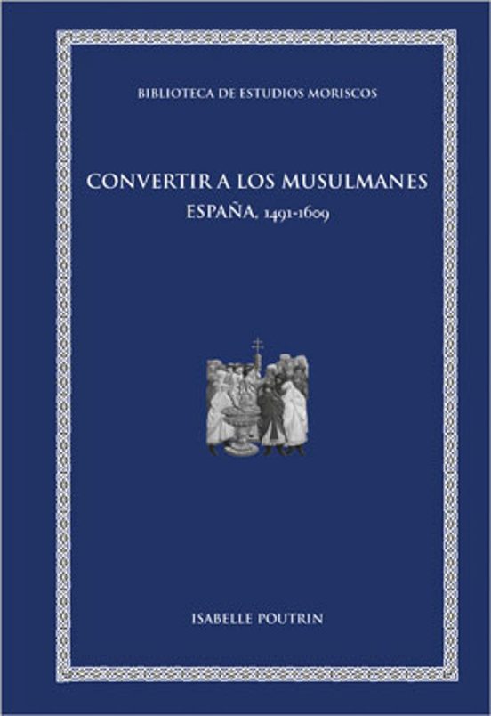 Convertir A Los Musulmanes: España 1491-1609
