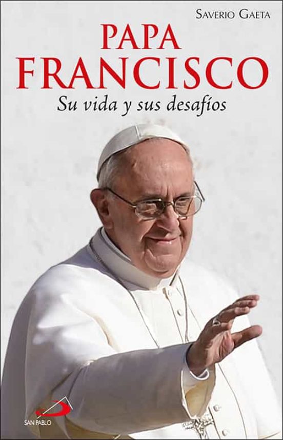 Papa Francisco. Su Vida Y Sus Desafíos