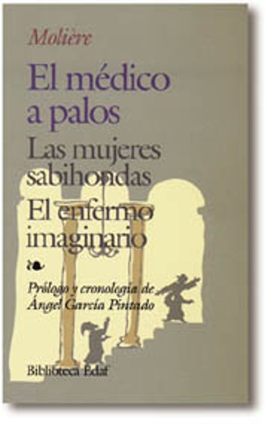 El Medico a Palos ; las Mujeres Sabihondas ; el Enfermo Imaginari o