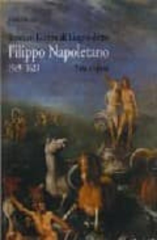 Teodoro Filippo Di Liagno Detto Filippo Napoletano: 1589-1629. Vita e