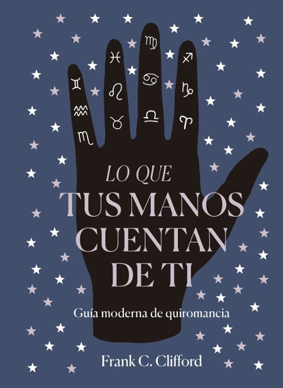 Lo Que Tus Manos Cuentan De Ti: Guia Moderna De Quiromancia