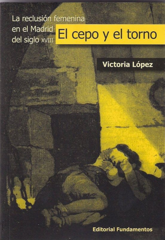 El Cepo Y El Torno: La Reclusion Femenina En El Madrid Del Siglo Xviii