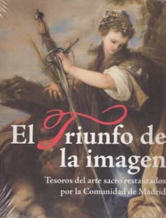 El Triunfo De La Imagen: Tesoros Del Arte Sacro Restaurados Por La Com