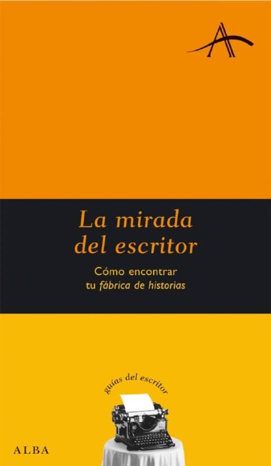 La Mirada Del Escritor: Como Encontrar Tu Fabrica De Historias