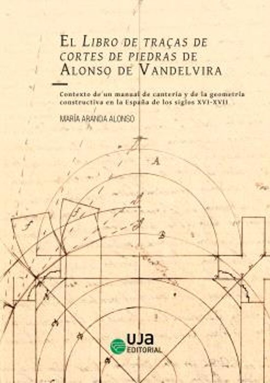 El Libro De Traças De Cortes De Piedras De Alonso De Vandelvira. Contexto De Un Manual De Cantería Y De La Geometría Constructiva En La España De Los Siglos XVI-XVII