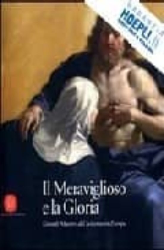 Il Meraviglioso E La Gloria. Grandi Maestri Del Seicento In Europa