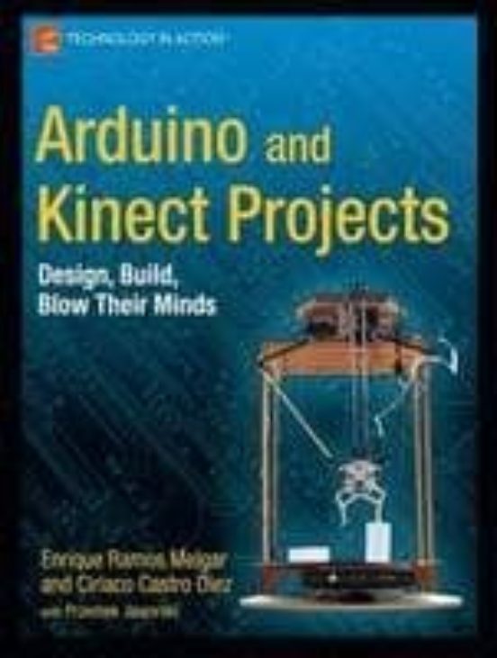 Arduino And Kinect Projects: Design Build Blow Their Minds