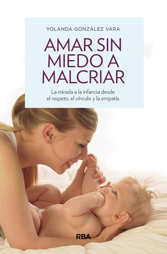 Amar Sin Miedo A Malcriar: La Mirada De La Infancia Desde El Respeto E
