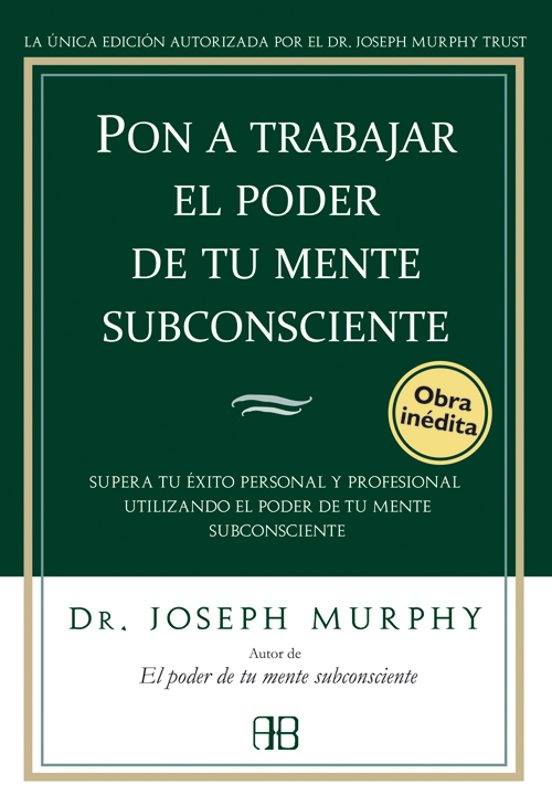 Pon A Trabajar El Poder De Tu Mente Subconsciente: Superar Tu Exi To P