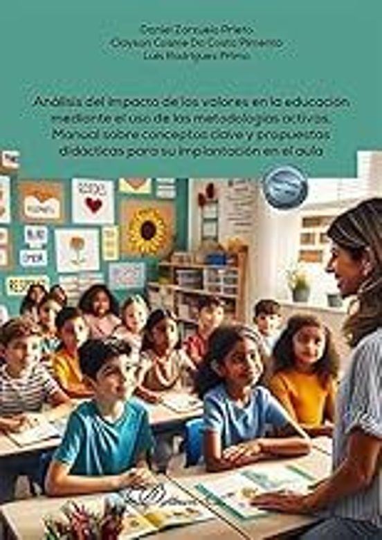 Análisis Del Impacto De Los Valores En La Educación Mediante El Uso De Las Metodologías Activas. Manual Sobre Conceptos Clave Y Propuestas Didácticas Para Su Implantación En El Aula