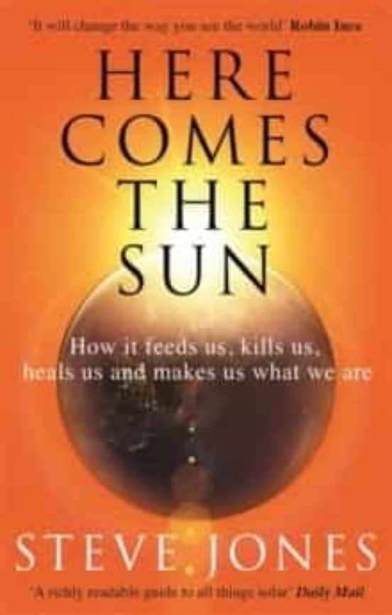 Here Comes The Sun : How It Feeds Us Kills Us Heals Us And Makes Us Wh