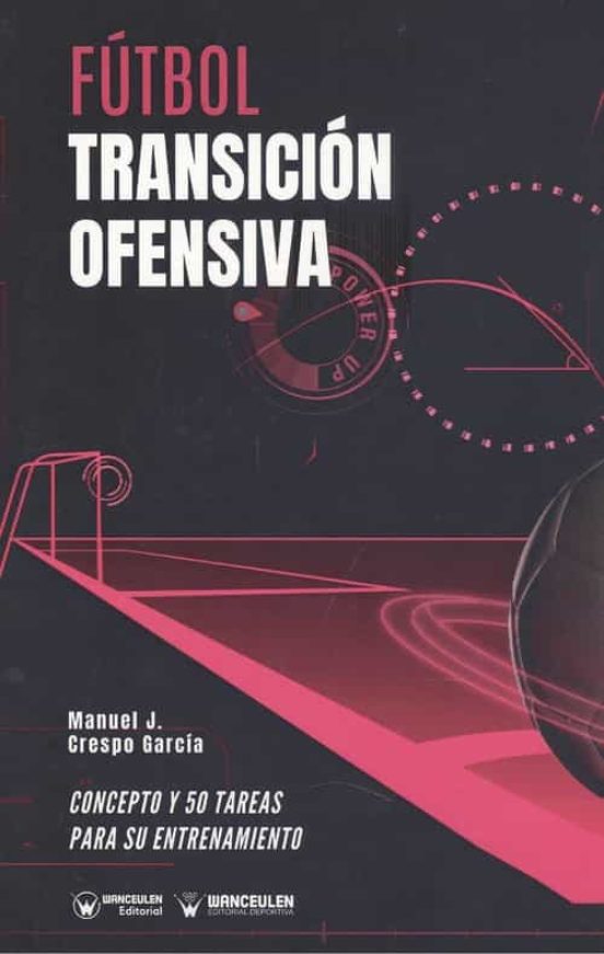 Fútbol. Transición Ofensiva. Concepto Y 50 Tareas Para Su Entrena Mien