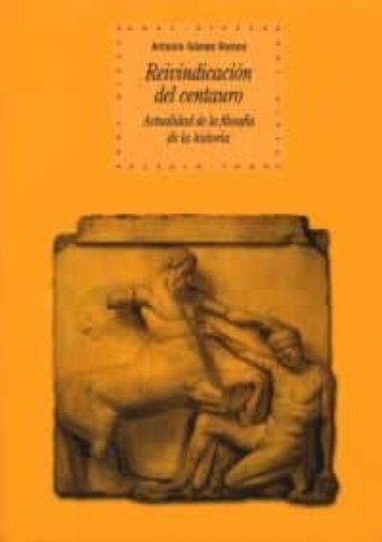 Reivindicacion del Centauro: Actualidad de la Filosofia de la His Tori